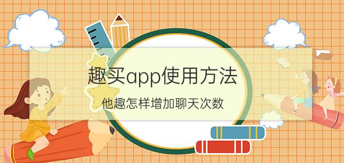 趣买app使用方法 他趣怎样增加聊天次数？